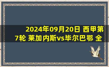 2024年09月20日 西甲第7轮 莱加内斯vs毕尔巴鄂 全场录像